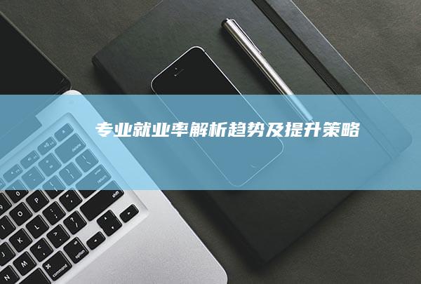 专业就业率：解析、趋势及提升策略